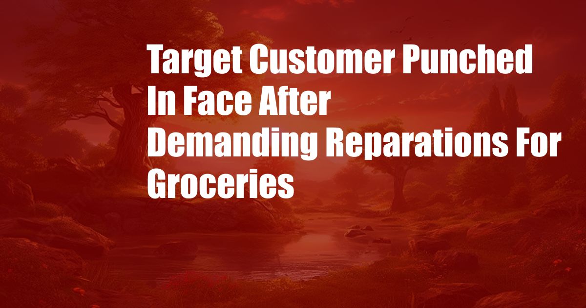 Target Customer Punched In Face After Demanding Reparations For Groceries