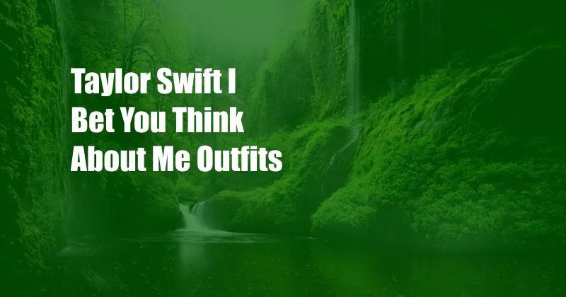 Taylor Swift I Bet You Think About Me Outfits