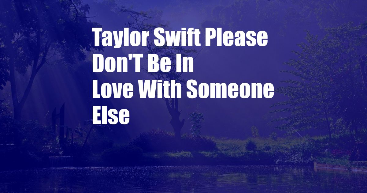 Taylor Swift Please Don'T Be In Love With Someone Else