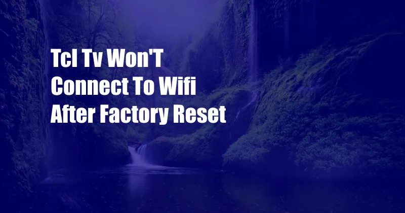 Tcl Tv Won'T Connect To Wifi After Factory Reset