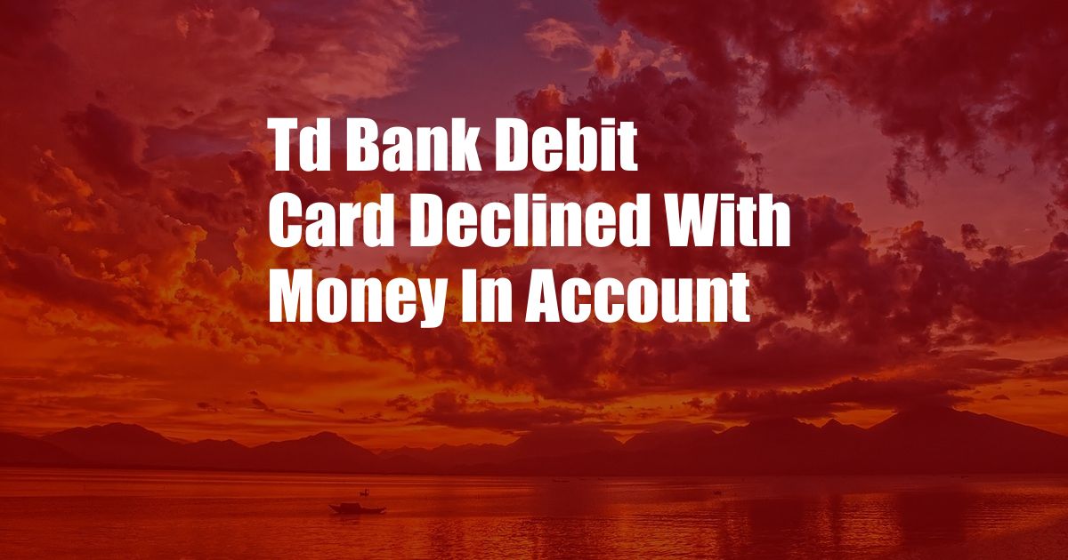 Td Bank Debit Card Declined With Money In Account