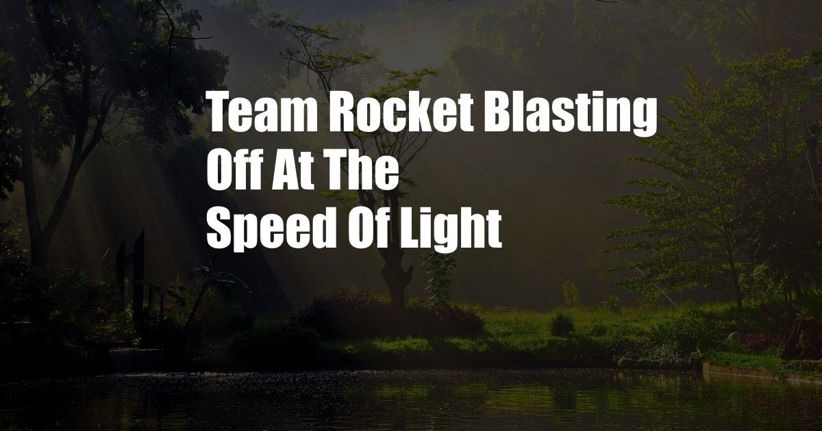 Team Rocket Blasting Off At The Speed Of Light