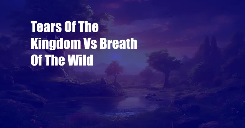 Tears Of The Kingdom Vs Breath Of The Wild 