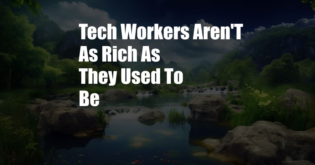 Tech Workers Aren'T As Rich As They Used To Be