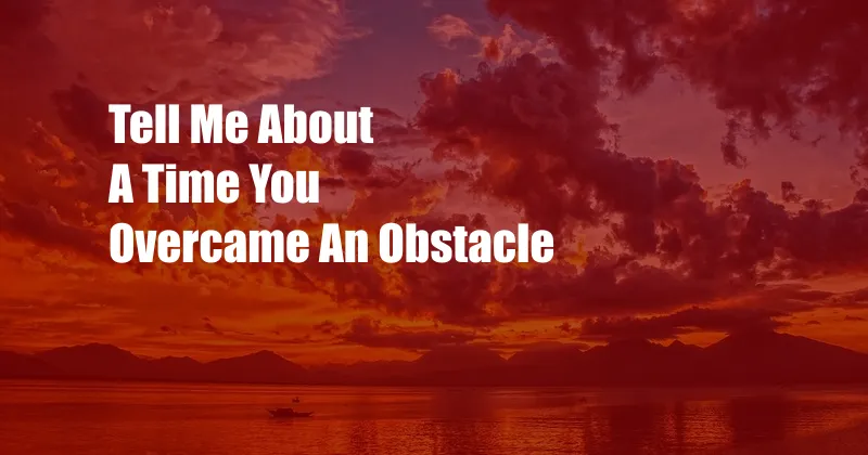 Tell Me About A Time You Overcame An Obstacle