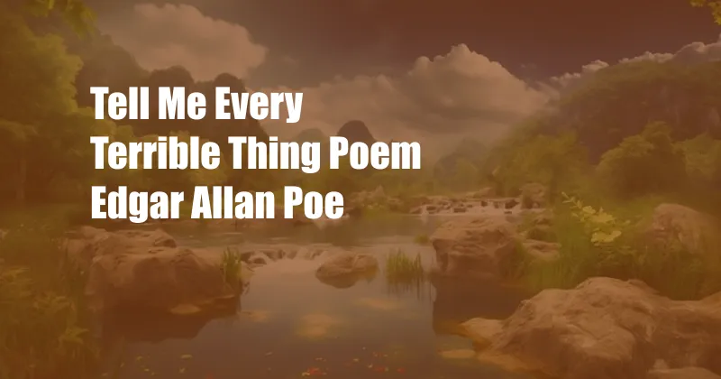 Tell Me Every Terrible Thing Poem Edgar Allan Poe