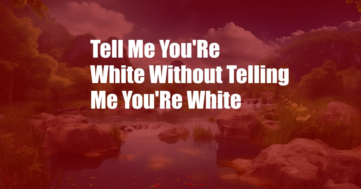 Tell Me You'Re White Without Telling Me You'Re White