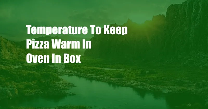 Temperature To Keep Pizza Warm In Oven In Box