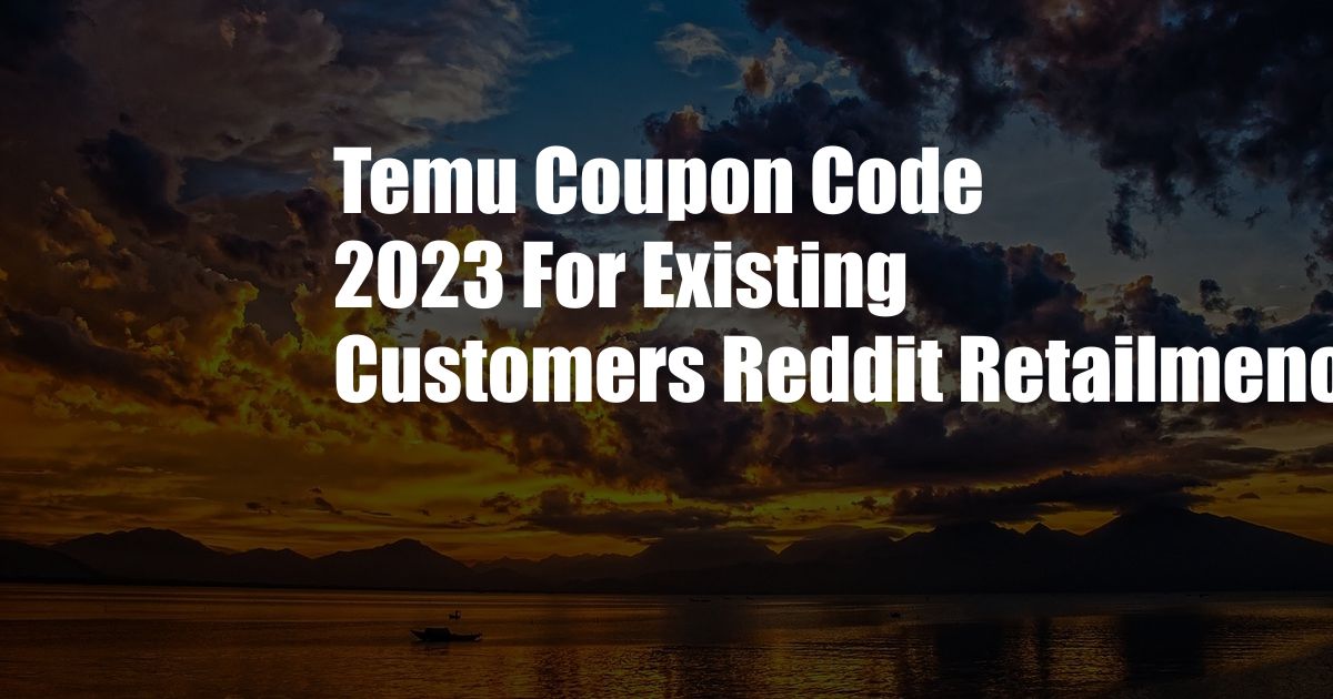 Temu Coupon Code 2023 For Existing Customers Reddit Retailmenot