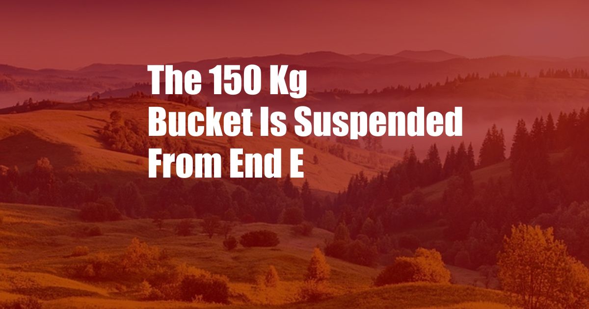 The 150 Kg Bucket Is Suspended From End E