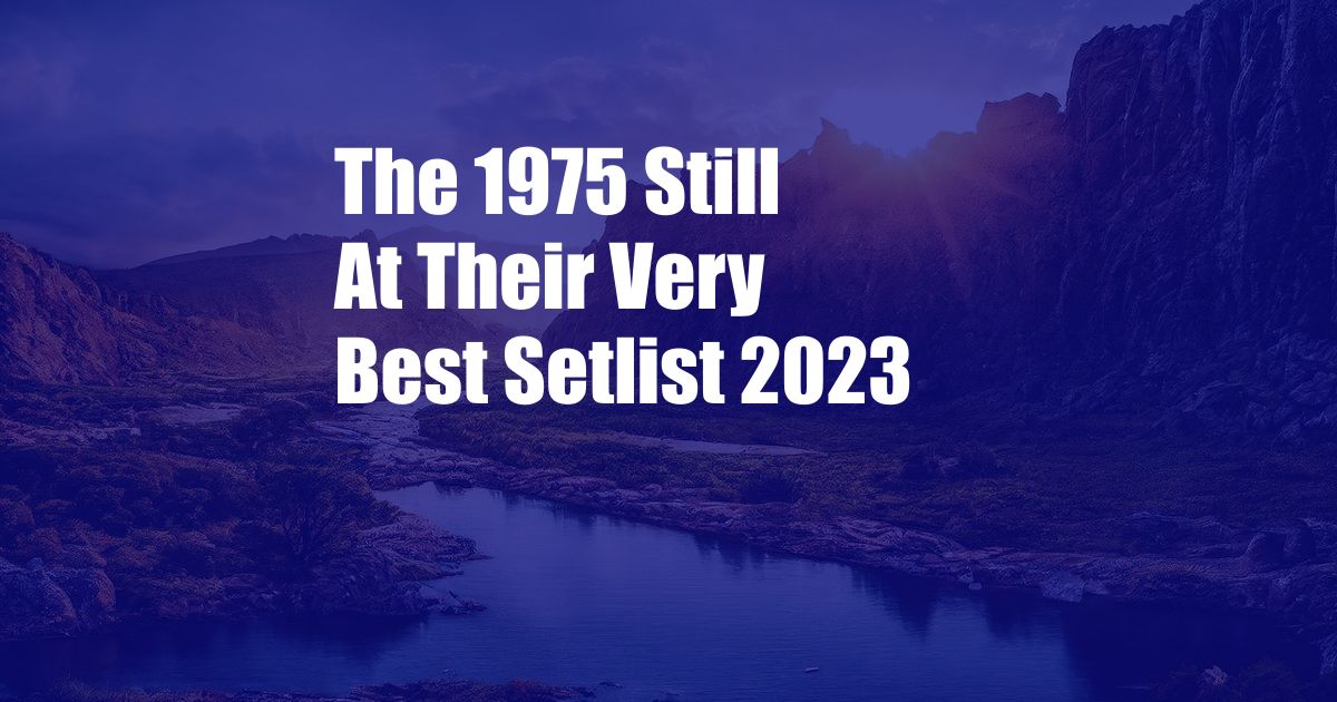The 1975 Still At Their Very Best Setlist 2023
