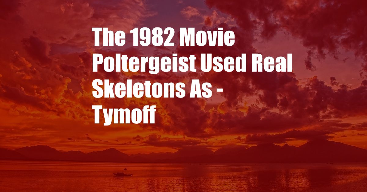 The 1982 Movie Poltergeist Used Real Skeletons As - Tymoff