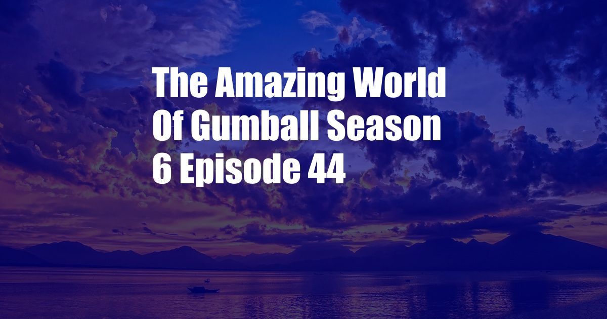 The Amazing World Of Gumball Season 6 Episode 44