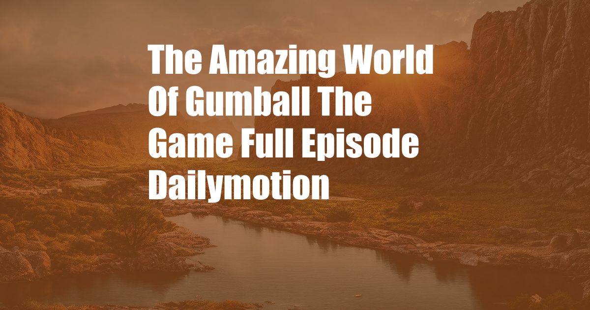 The Amazing World Of Gumball The Game Full Episode Dailymotion