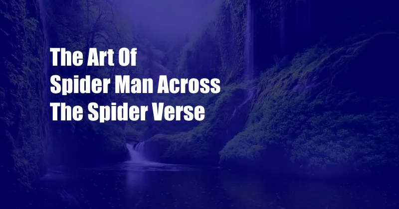 The Art Of Spider Man Across The Spider Verse