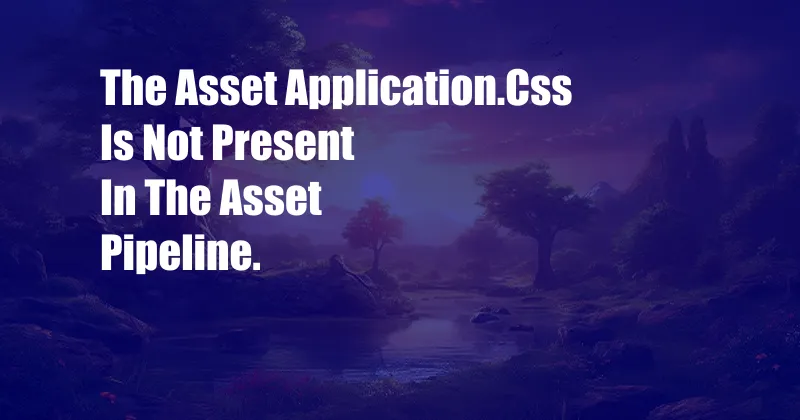 The Asset Application.Css Is Not Present In The Asset Pipeline.