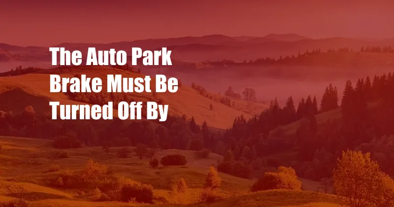 The Auto Park Brake Must Be Turned Off By