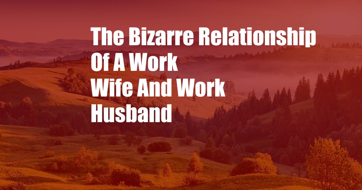 The Bizarre Relationship Of A Work Wife And Work Husband