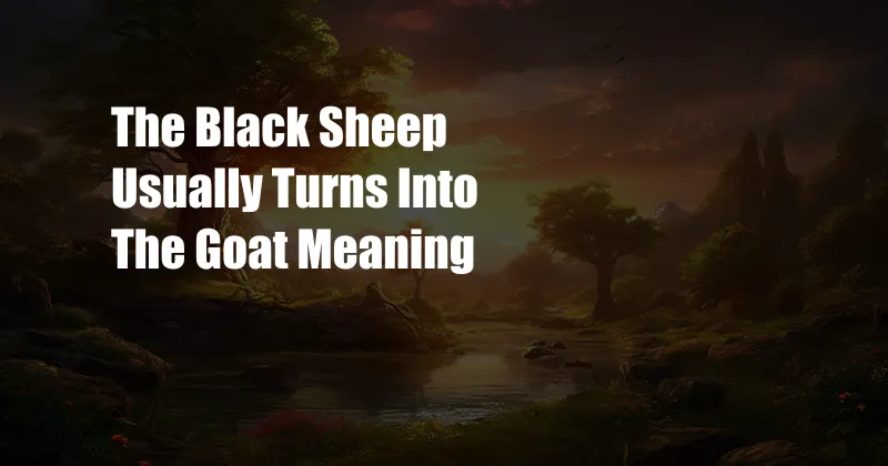 The Black Sheep Usually Turns Into The Goat Meaning