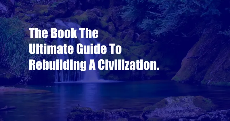 The Book The Ultimate Guide To Rebuilding A Civilization.