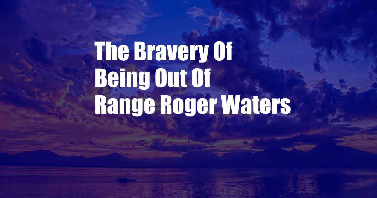 The Bravery Of Being Out Of Range Roger Waters