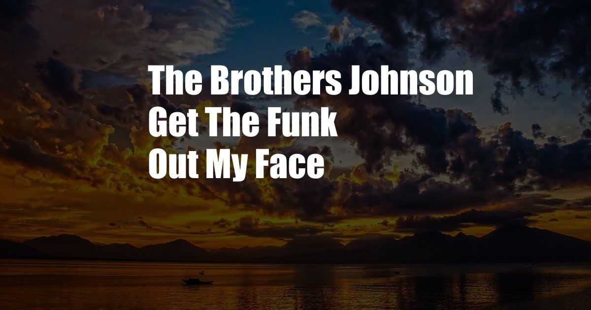 The Brothers Johnson Get The Funk Out My Face