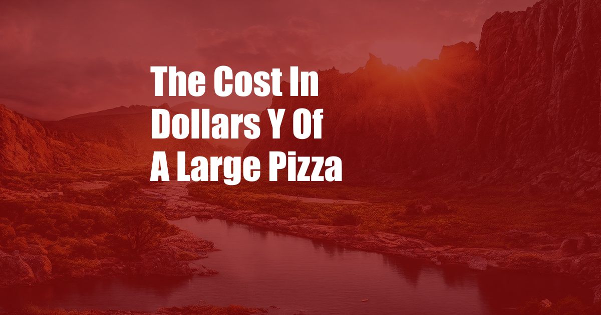 The Cost In Dollars Y Of A Large Pizza