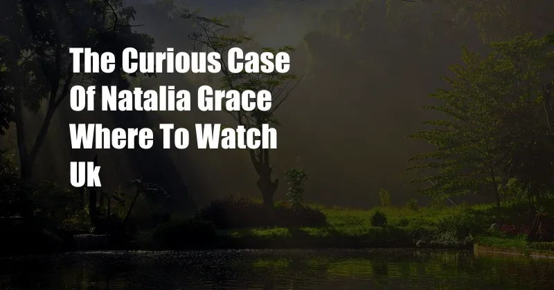 The Curious Case Of Natalia Grace Where To Watch Uk