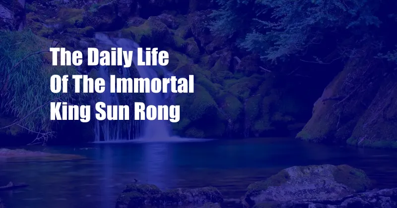 The Daily Life Of The Immortal King Sun Rong