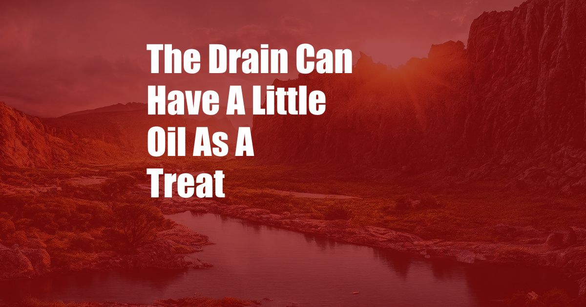 The Drain Can Have A Little Oil As A Treat