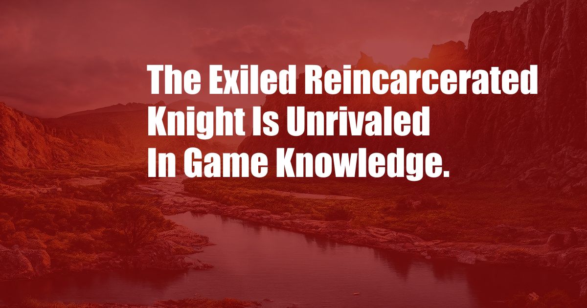 The Exiled Reincarcerated Knight Is Unrivaled In Game Knowledge.