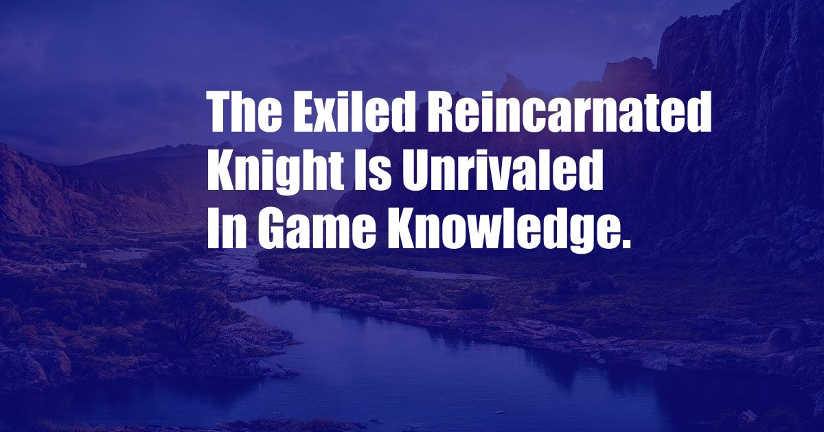 The Exiled Reincarnated Knight Is Unrivaled In Game Knowledge.