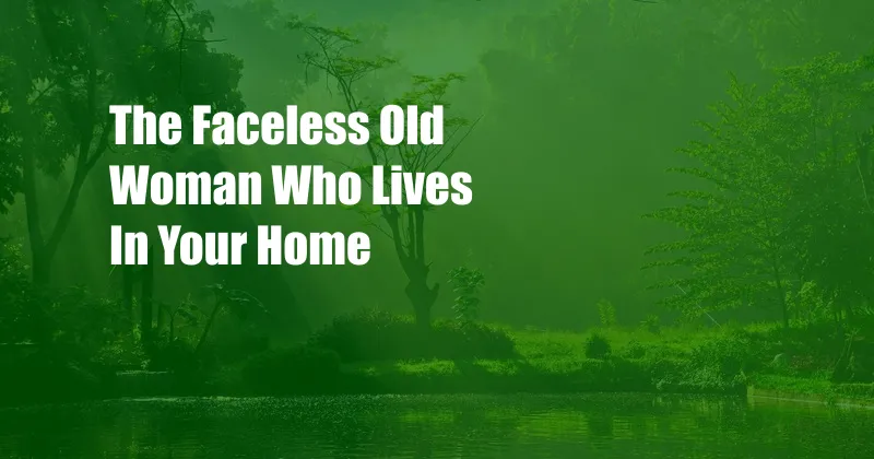 The Faceless Old Woman Who Lives In Your Home