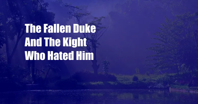 The Fallen Duke And The Kight Who Hated Him