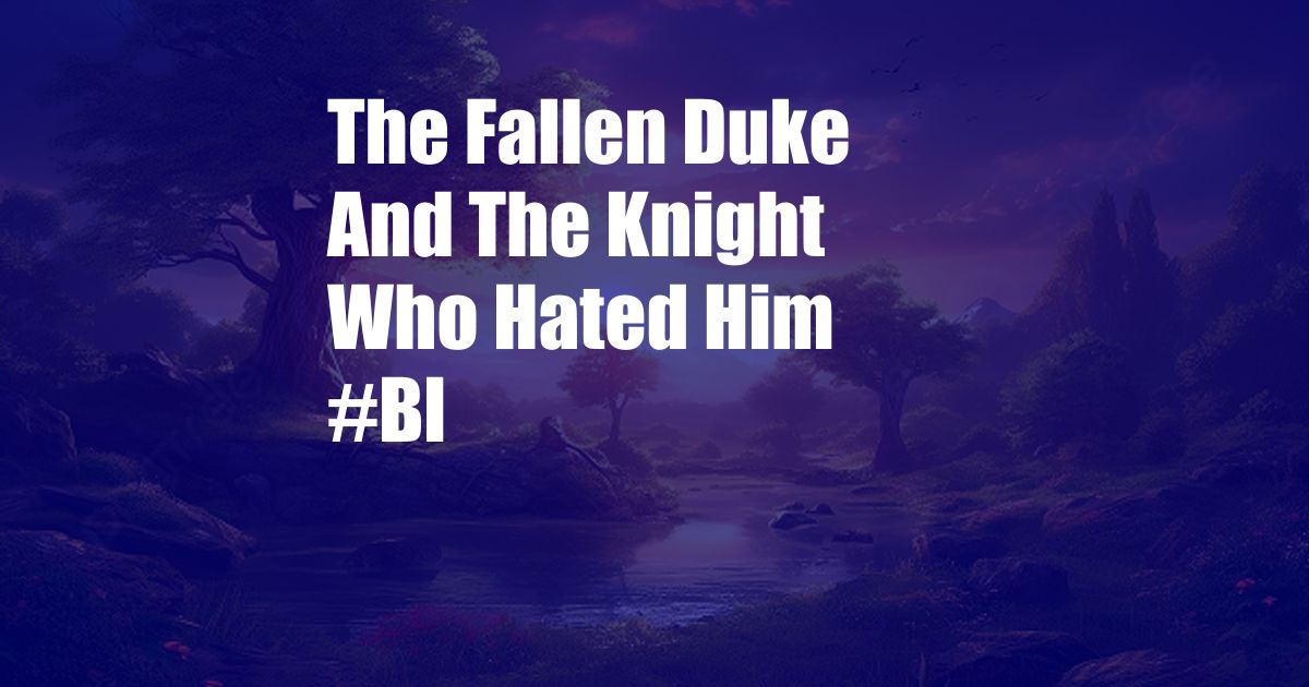 The Fallen Duke And The Knight Who Hated Him #Bl