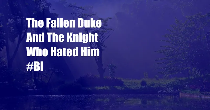 The Fallen Duke And The Knight Who Hated Him #Bl