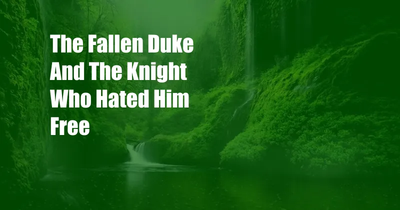 The Fallen Duke And The Knight Who Hated Him Free
