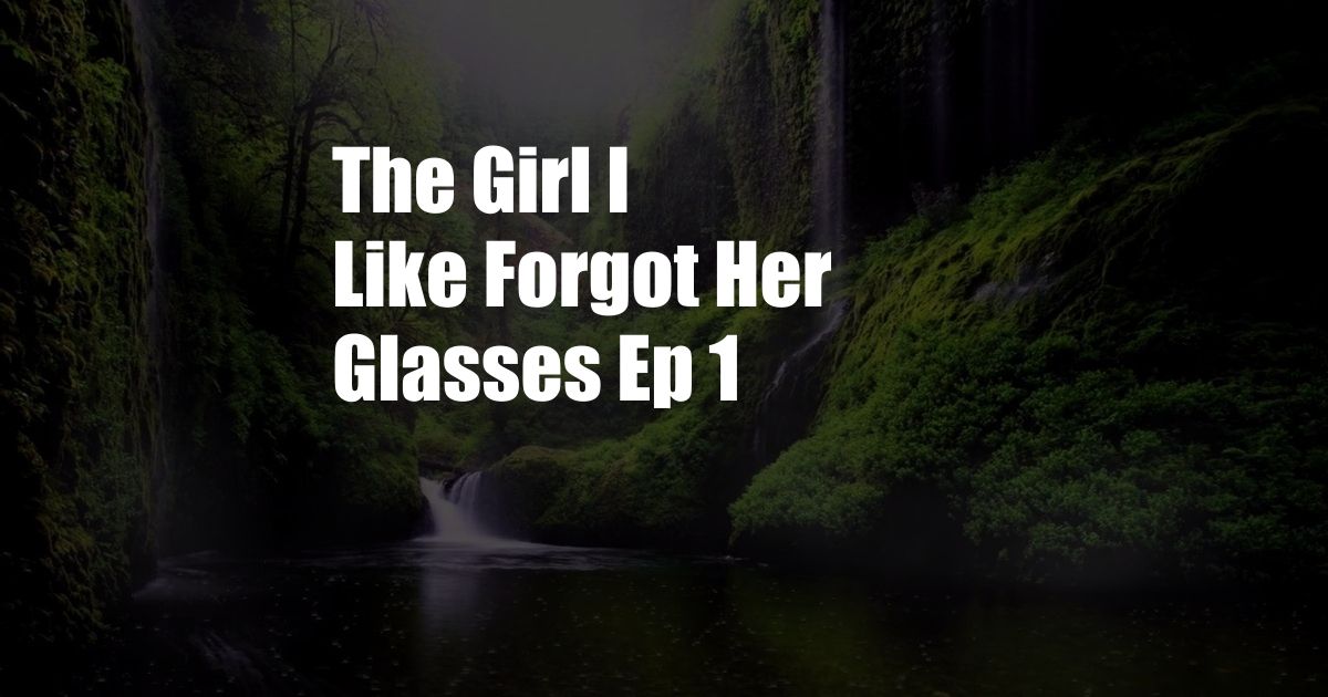 The Girl I Like Forgot Her Glasses Ep 1