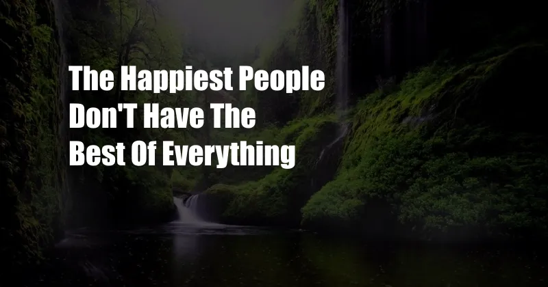 The Happiest People Don'T Have The Best Of Everything