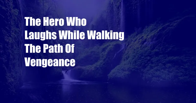 The Hero Who Laughs While Walking The Path Of Vengeance