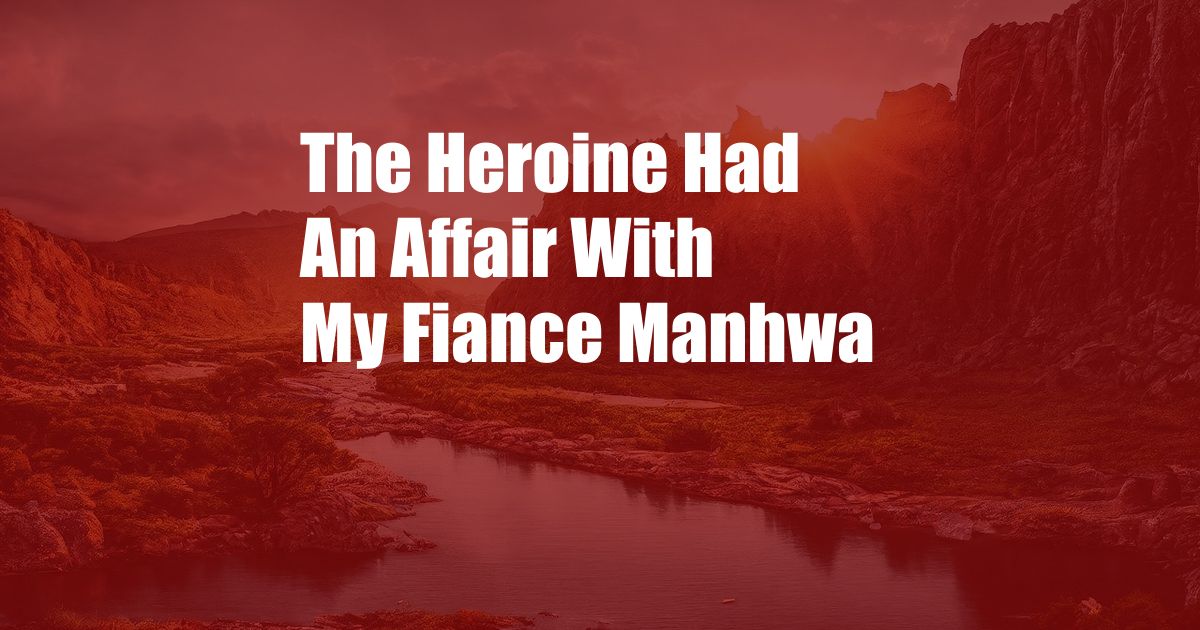 The Heroine Had An Affair With My Fiance Manhwa