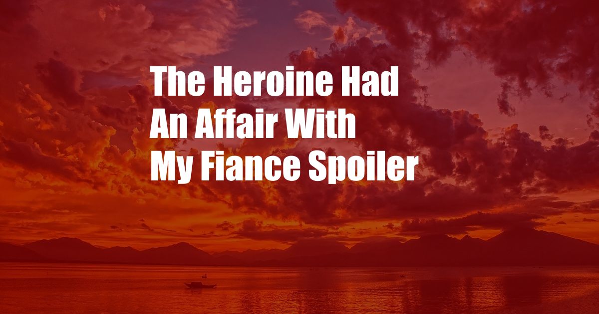 The Heroine Had An Affair With My Fiance Spoiler