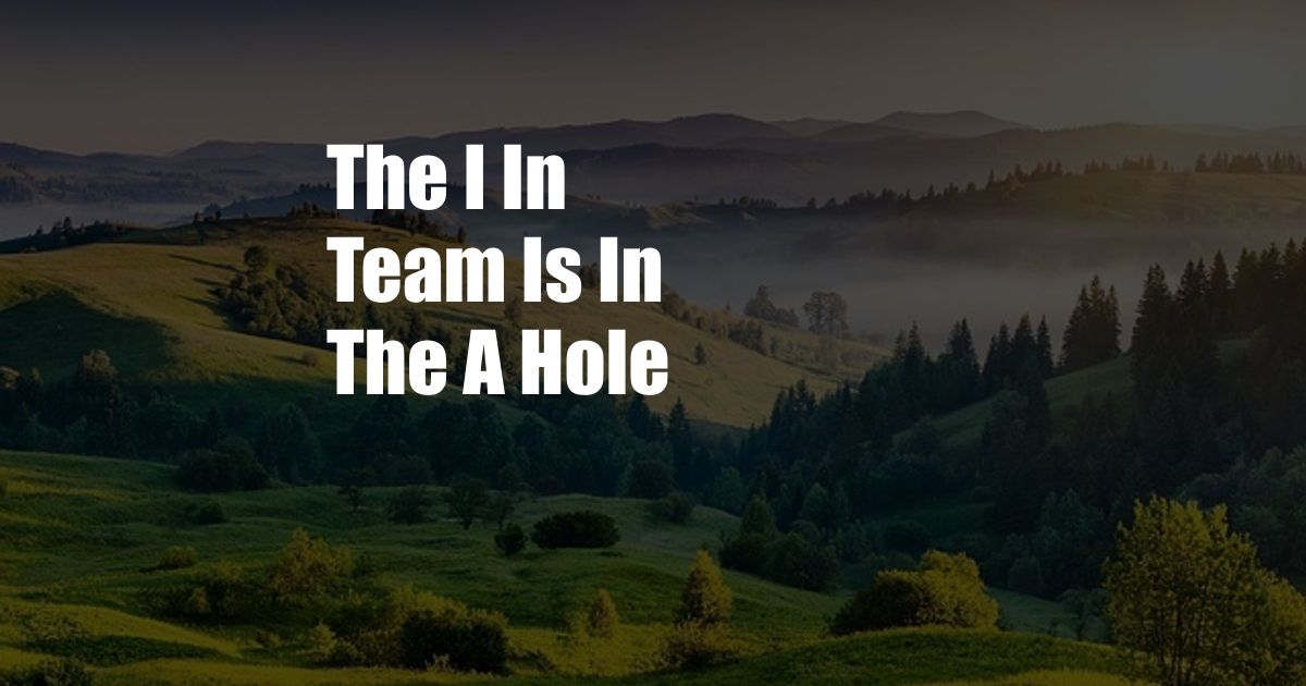 The I In Team Is In The A Hole