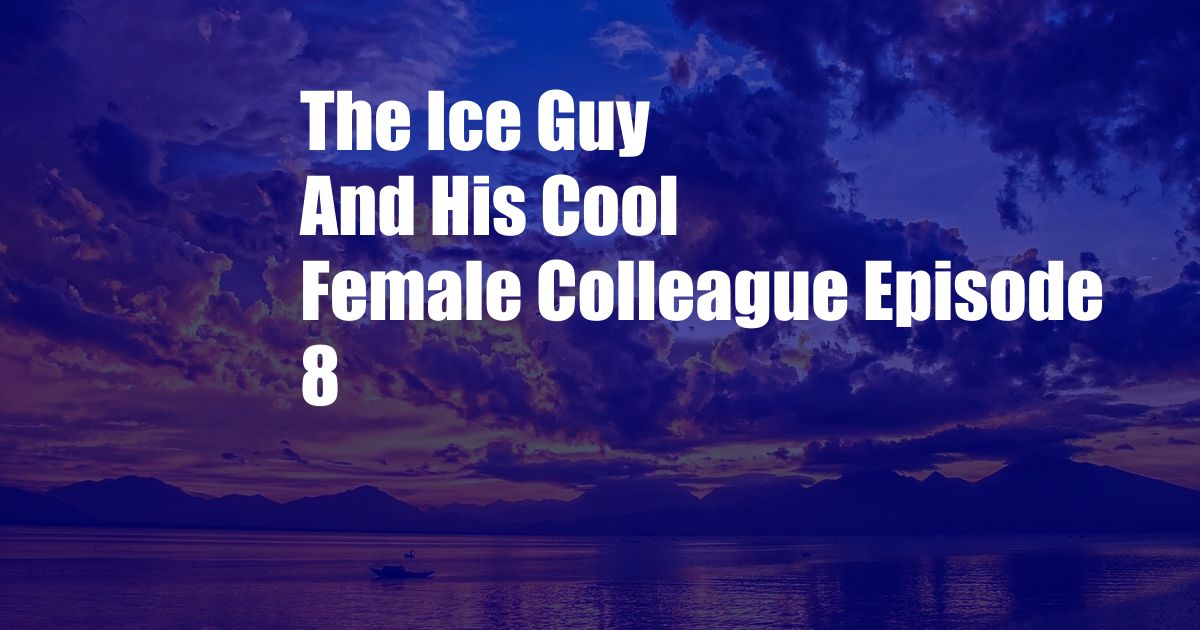 The Ice Guy And His Cool Female Colleague Episode 8