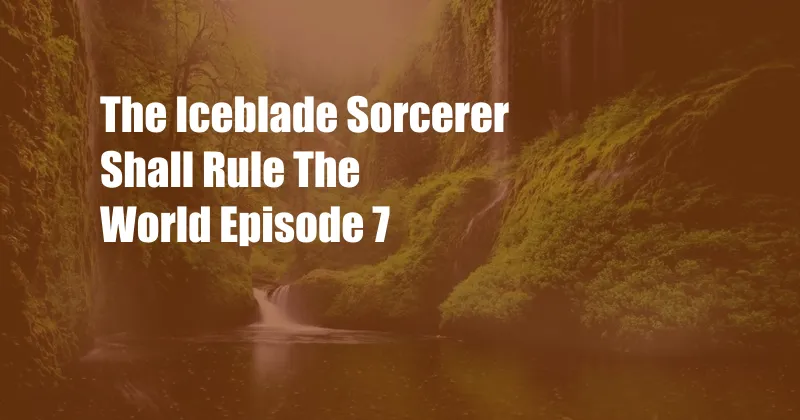 The Iceblade Sorcerer Shall Rule The World Episode 7