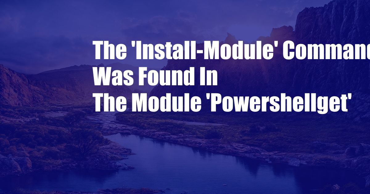 The 'Install-Module' Command Was Found In The Module 'Powershellget'