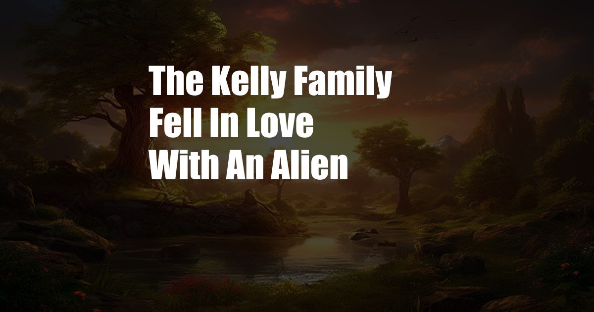 The Kelly Family Fell In Love With An Alien