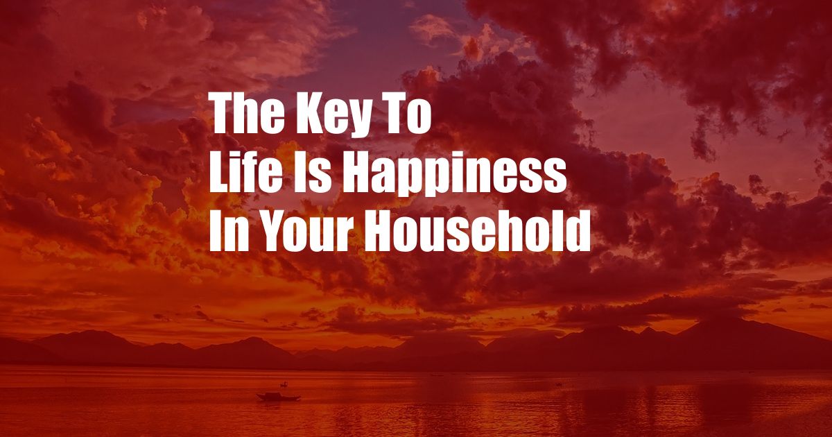 The Key To Life Is Happiness In Your Household