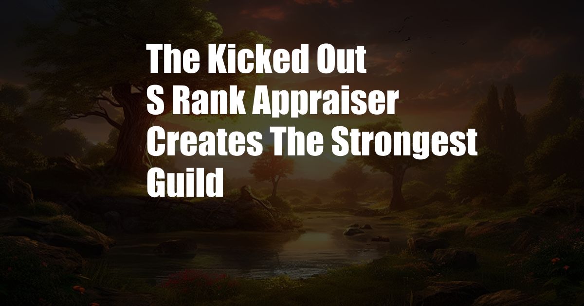 The Kicked Out S Rank Appraiser Creates The Strongest Guild