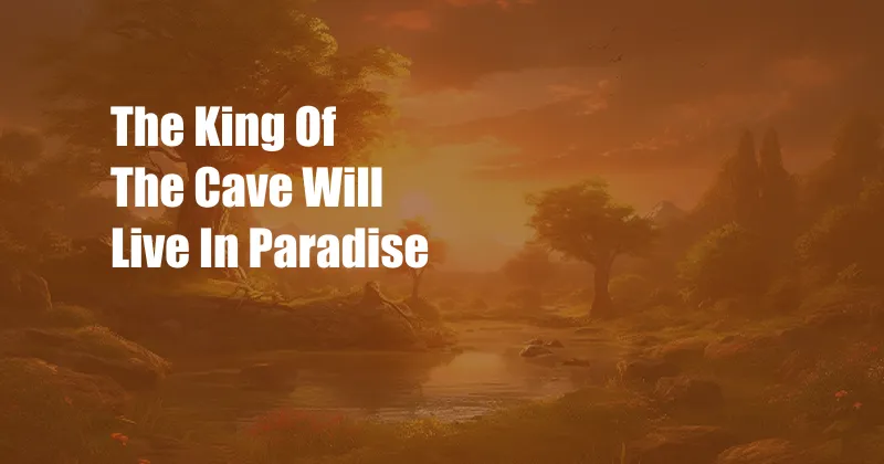 The King Of The Cave Will Live In Paradise